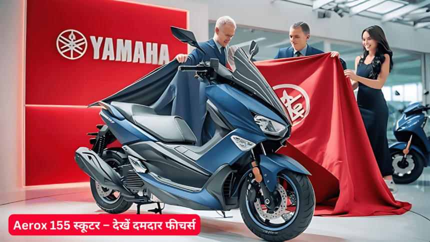 Yamaha का बड़ा धमाका! स्पोर्ट्स बाइक लुक में आ रही नई aerox 155 स्कूटर – देखें दमदार फीचर्स!